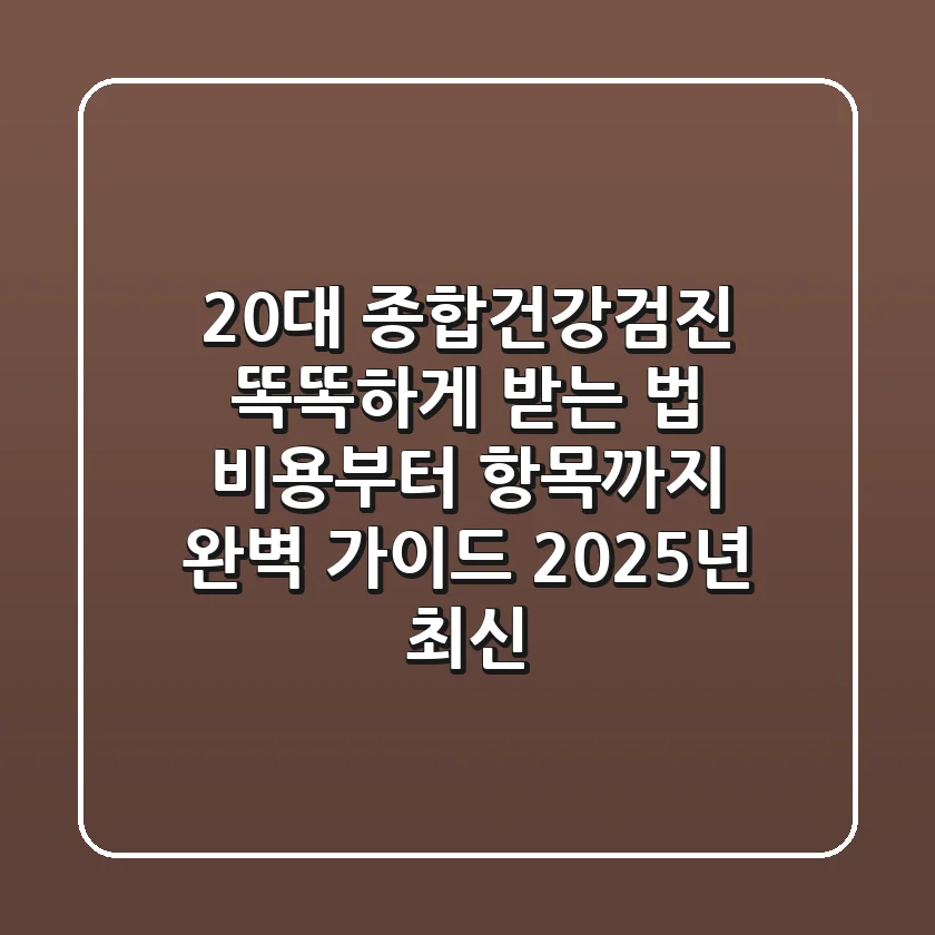 20대 종합건강검진, 똑똑하게 받는 법: 비용부터 항목까지 완벽 가이드 (2025년 최신)