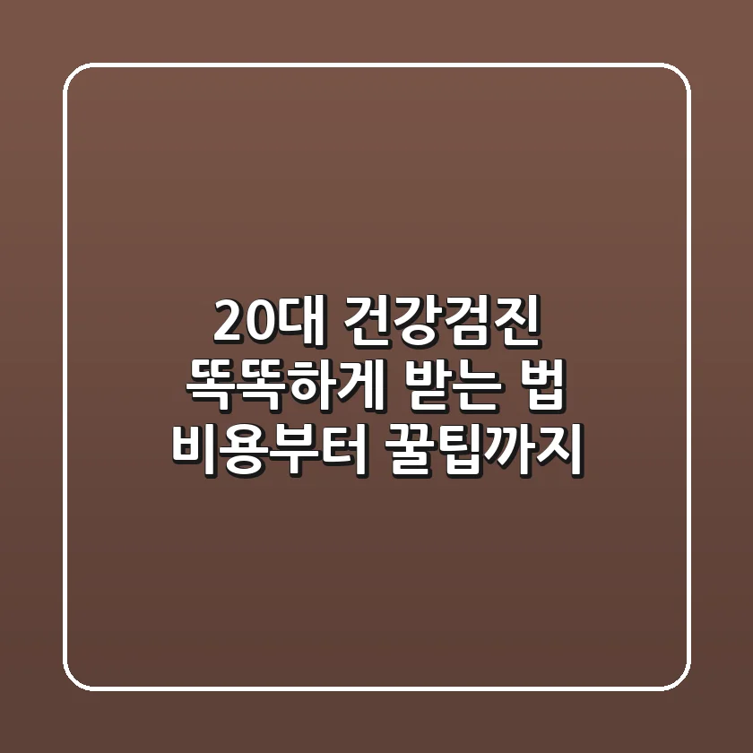 20대 건강검진, 똑똑하게 받는 법: 비용부터 꿀팁까지!