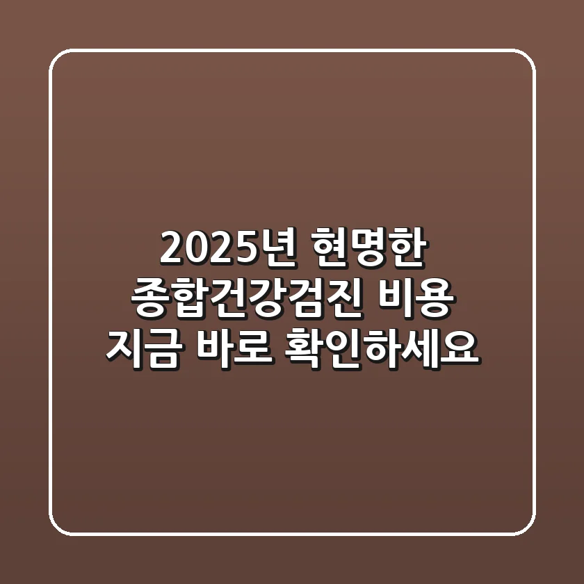 2025년 현명한 종합건강검진 비용, 지금 바로 확인하세요!