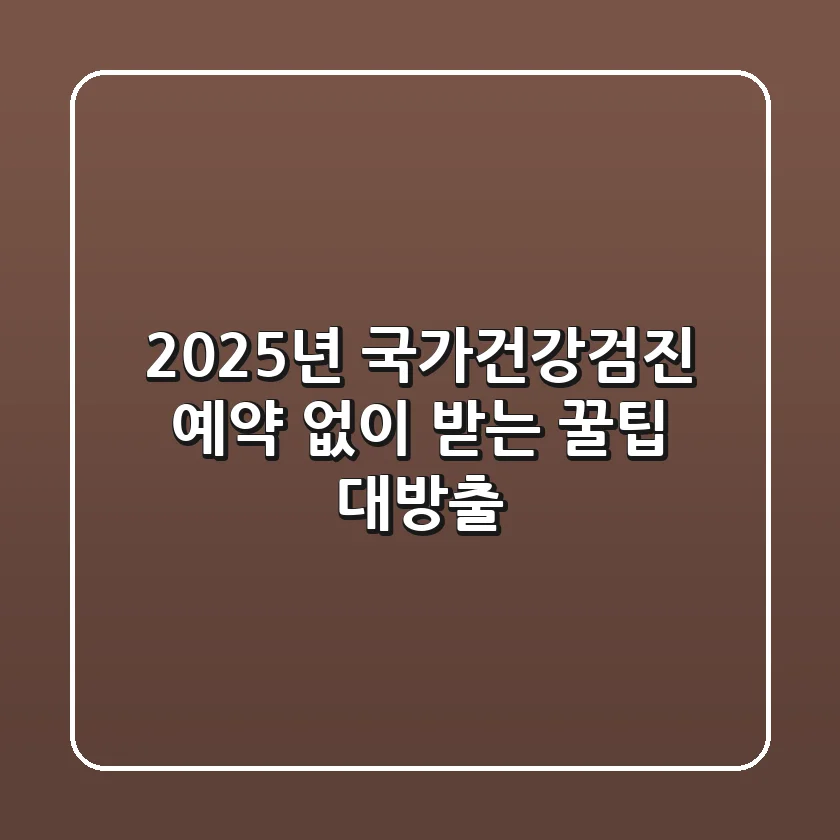 2025년, 국가건강검진 예약 없이 받는 꿀팁 대방출!