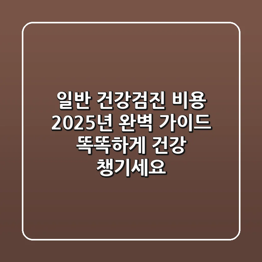 일반 건강검진 비용: 2025년 완벽 가이드, 똑똑하게 건강 챙기세요!