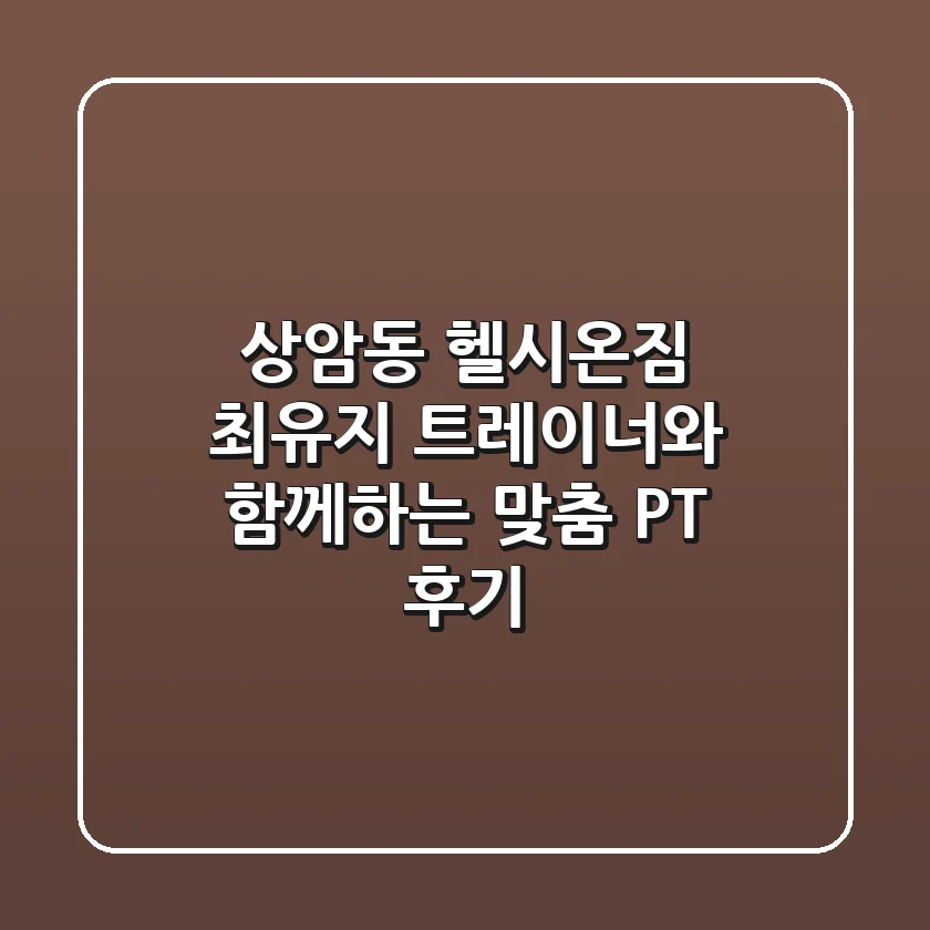 상암동 헬시온짐: 최유지 트레이너와 함께하는 맞춤 PT 후기