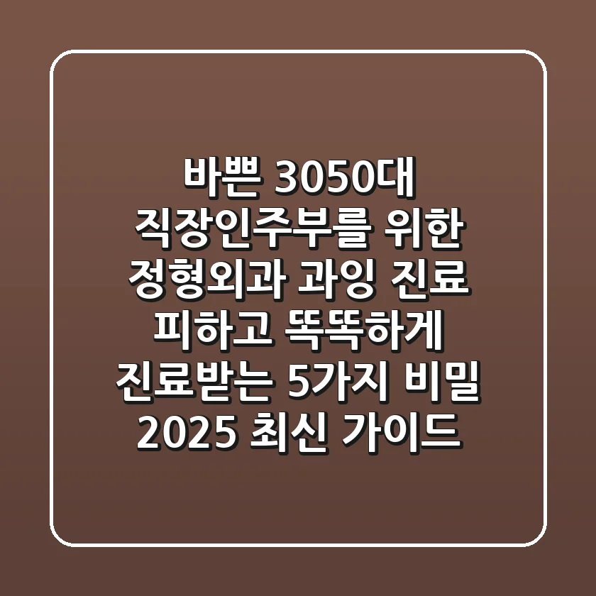 바쁜 30-50대 직장인/주부를 위한 정형외과 과잉 진료 피하고 똑똑하게 진료받는 5가지 비밀 (2025 최신 가이드)