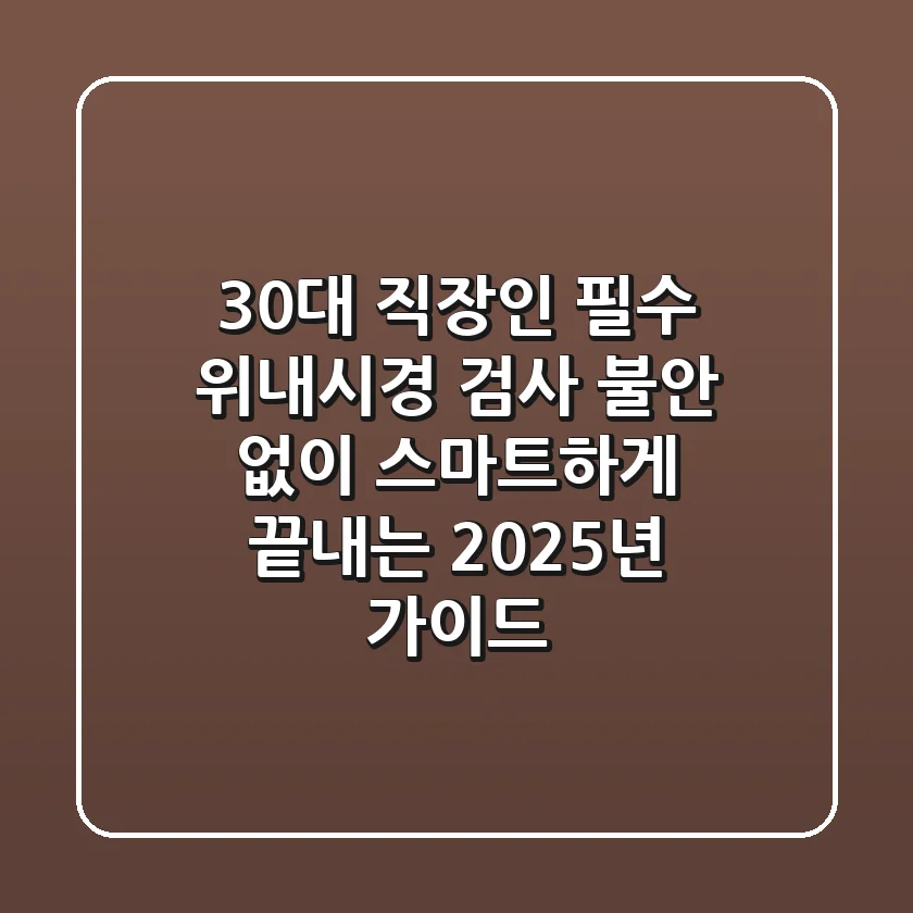 30대 직장인 필수! 위내시경 검사, 불안 없이 스마트하게 끝내는 2025년 가이드