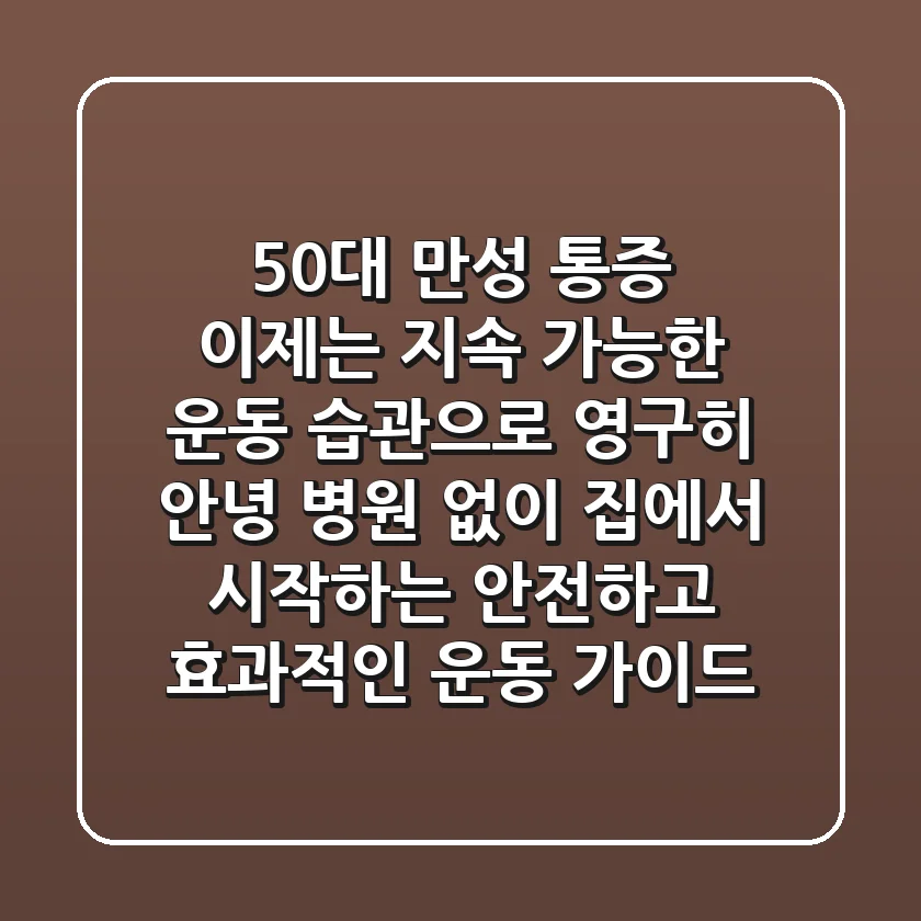 50대 만성 통증, 이제는 '지속 가능한 운동 습관'으로 영구히 안녕! 병원 없이 집에서 시작하는 안전하고 효과적인 운동 가이드