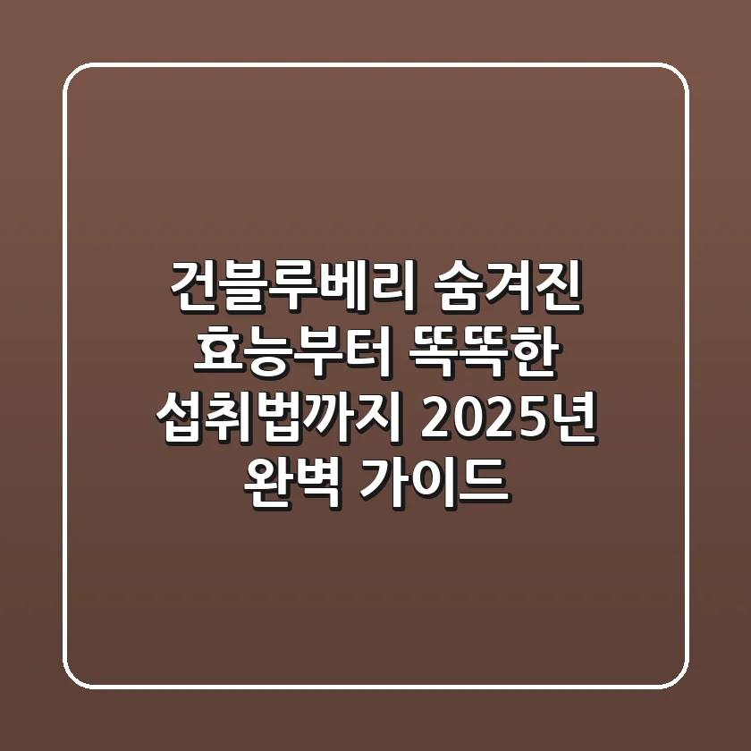 건블루베리: 숨겨진 효능부터 똑똑한 섭취법까지! 2025년 완벽 가이드