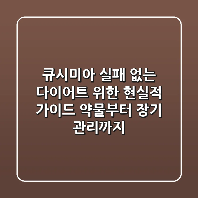큐시미아, 실패 없는 다이어트 위한 현실적 가이드 (약물부터 장기 관리까지)