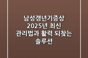 남성갱년기증상, 2025년 최신 관리법과 활력 되찾는 솔루션