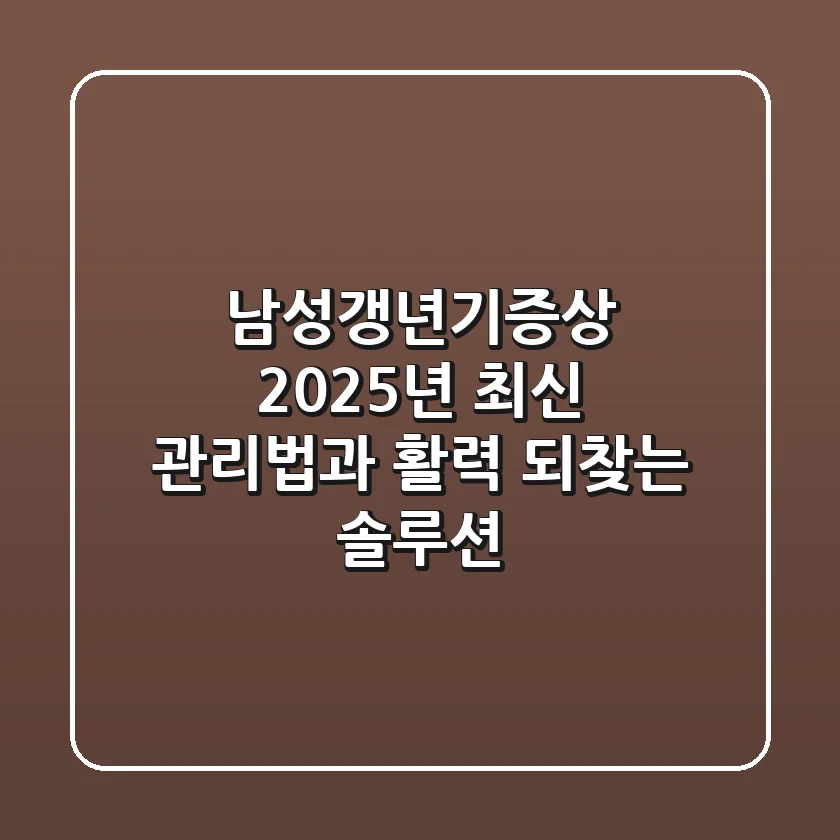 남성갱년기증상, 2025년 최신 관리법과 활력 되찾는 솔루션