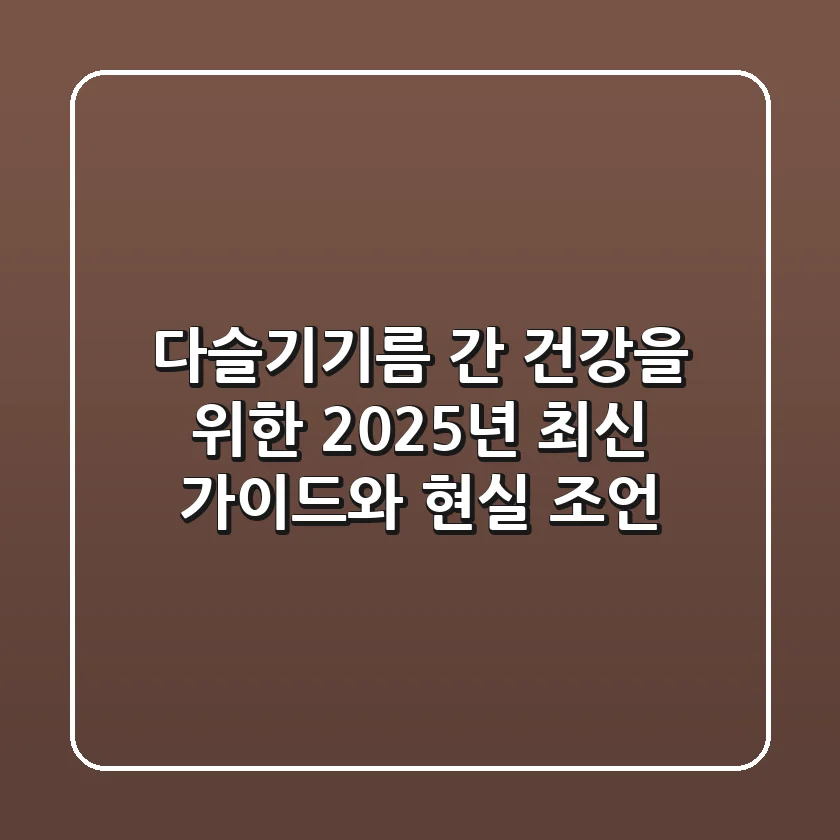 다슬기기름, 간 건강을 위한 2025년 최신 가이드와 현실 조언