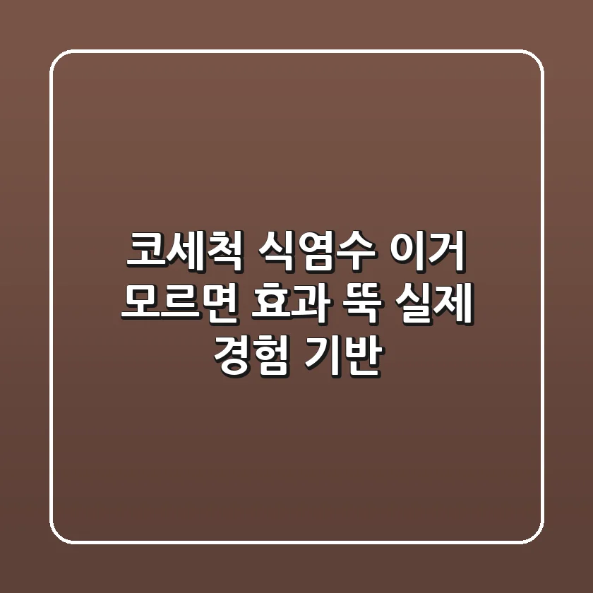 코세척 식염수, 이거 모르면 효과 뚝! (실제 경험 기반)