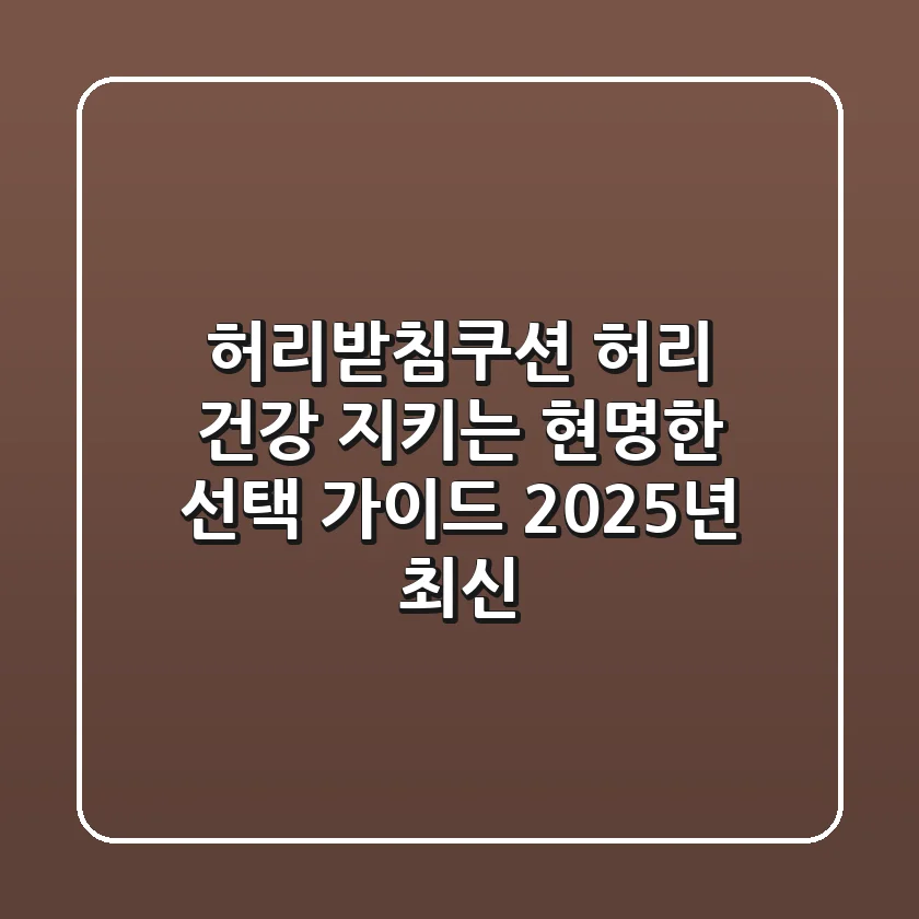 허리받침쿠션, 허리 건강 지키는 현명한 선택 가이드 (2025년 최신)