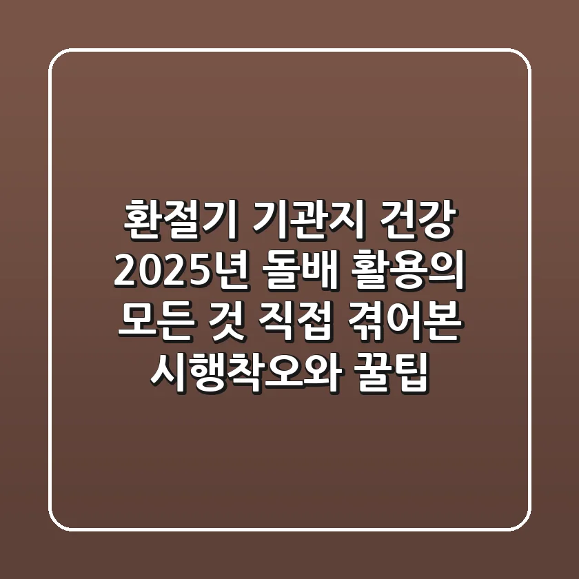 환절기 기관지 건강, 2025년 돌배 활용의 모든 것: 직접 겪어본 시행착오와 꿀팁