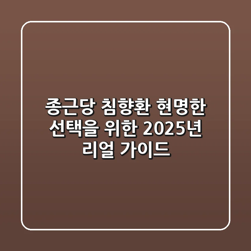 종근당 침향환, 현명한 선택을 위한 2025년 리얼 가이드
