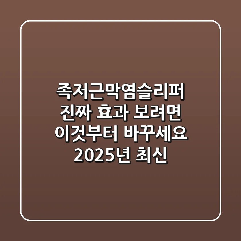 족저근막염슬리퍼, 진짜 효과 보려면 ‘이것’부터 바꾸세요 (2025년 최신)