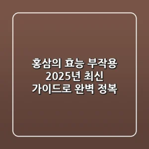 홍삼의 효능 부작용, 2025년 최신 가이드로 완벽 정복!