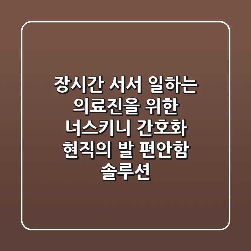 장시간 서서 일하는 의료진을 위한 너스키니 간호화, 현직의 발 편안함 솔루션