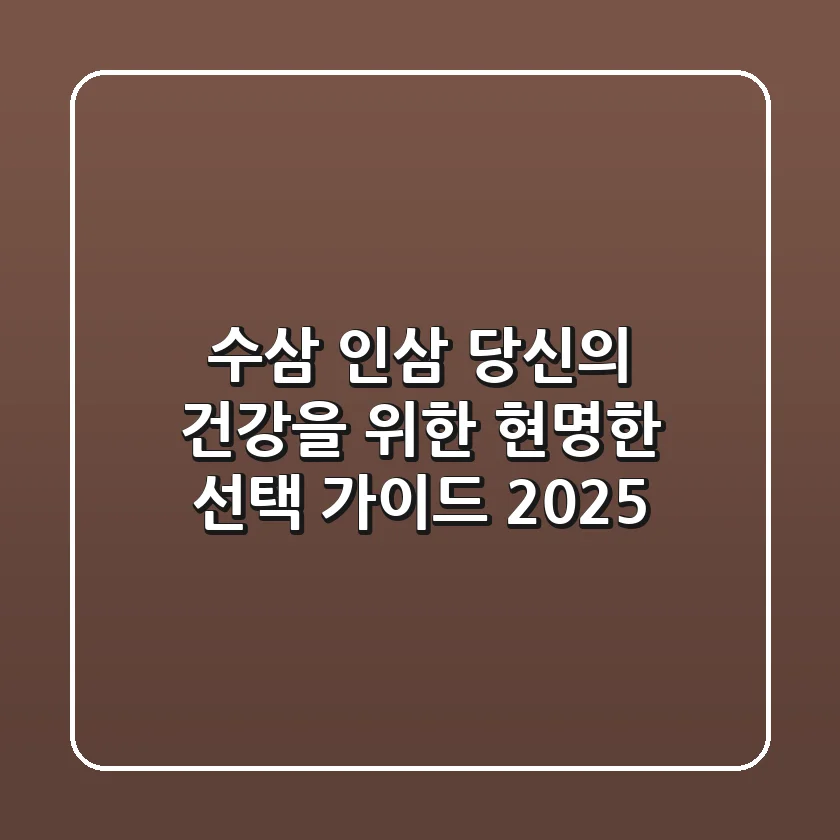 수삼 인삼, 당신의 건강을 위한 현명한 선택 가이드 2025