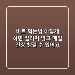 비트 먹는법, 이렇게 하면 질리지 않고 매일 건강 챙길 수 있어요!