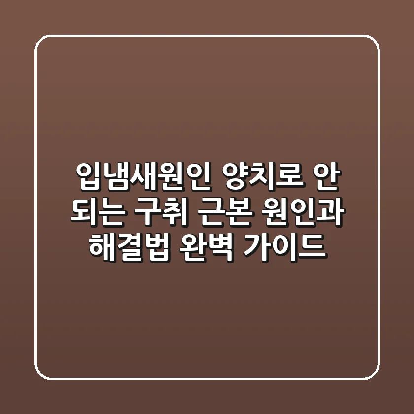 입냄새원인: 양치로 안 되는 구취, 근본 원인과 해결법 완벽 가이드