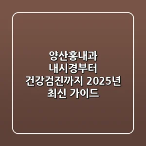양산홍내과: 내시경부터 건강검진까지, 2025년 최신 가이드