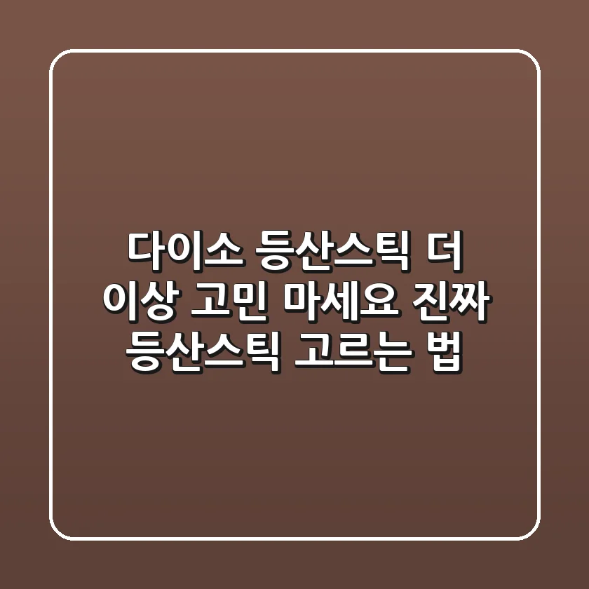 다이소 등산스틱, 더 이상 고민 마세요! 진짜 등산스틱 고르는 법