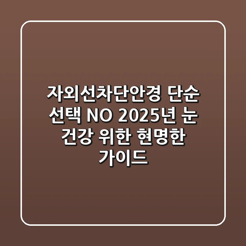 자외선차단안경, 단순 선택 NO! 2025년 눈 건강 위한 현명한 가이드