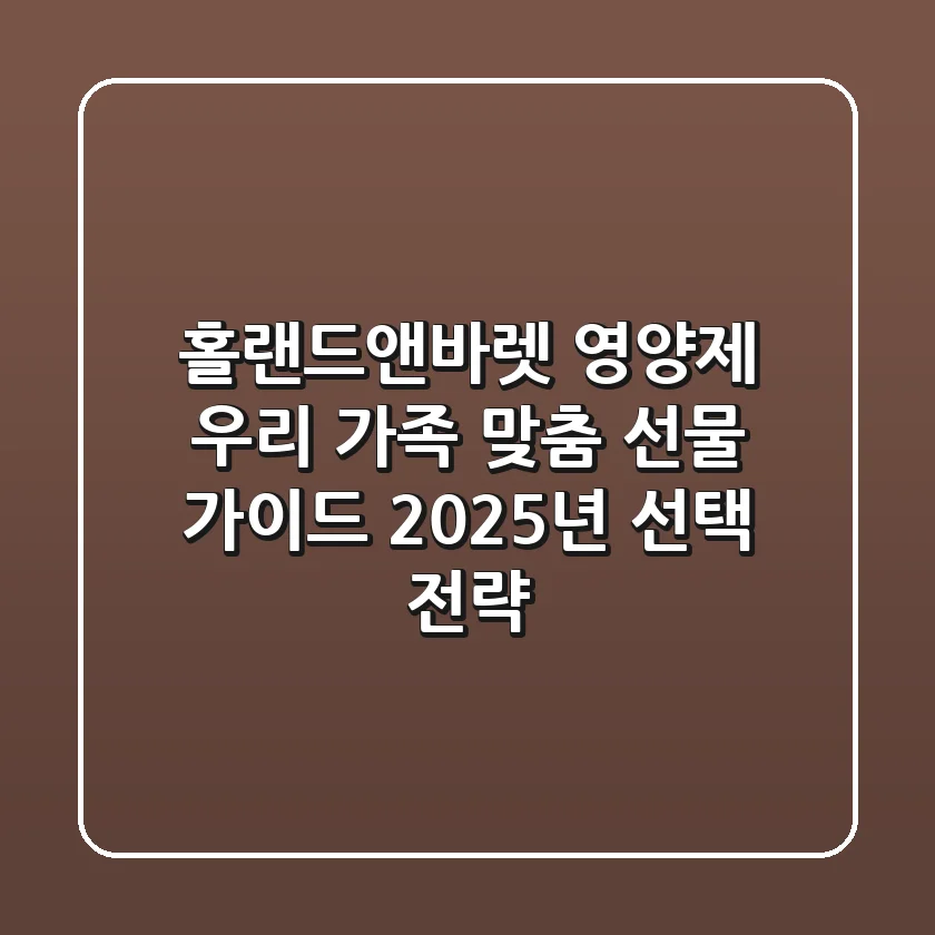 홀랜드앤바렛 영양제, 우리 가족 맞춤 선물 가이드: 2025년 선택 전략