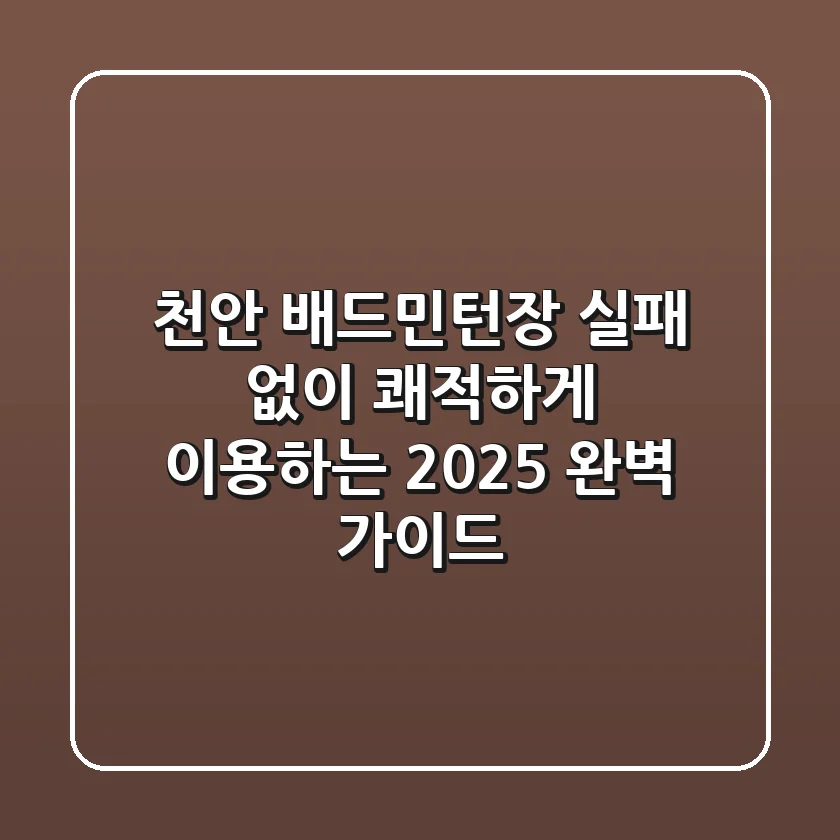 천안 배드민턴장, 실패 없이 쾌적하게 이용하는 2025 완벽 가이드