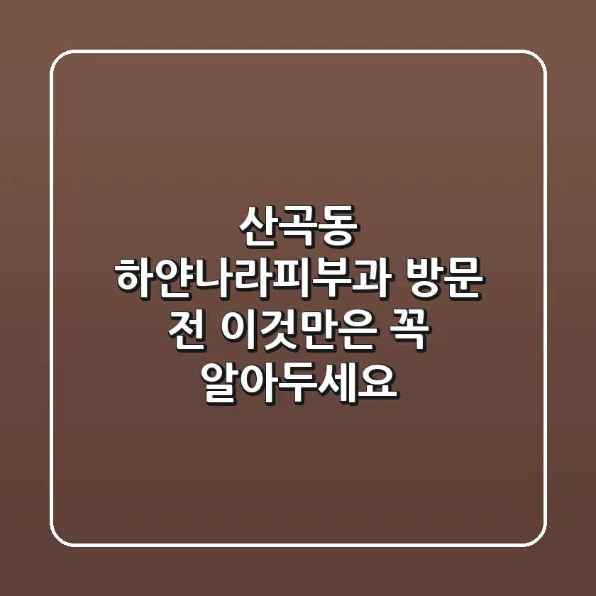 산곡동 하얀나라피부과 방문 전, 이것만은 꼭 알아두세요!