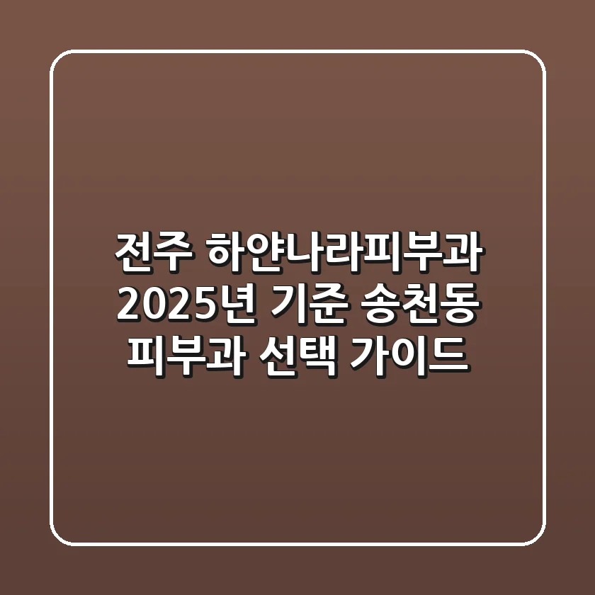 전주 하얀나라피부과: 2025년 기준 송천동 피부과 선택 가이드