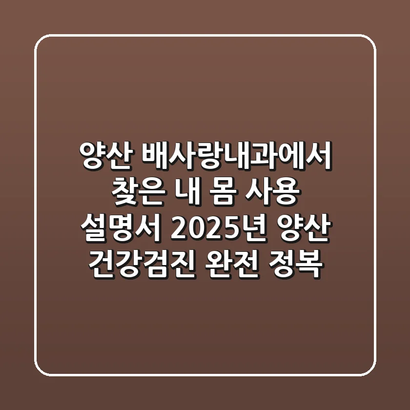 양산 배사랑내과에서 찾은 '내 몸 사용 설명서': 2025년 양산 건강검진 완전 정복