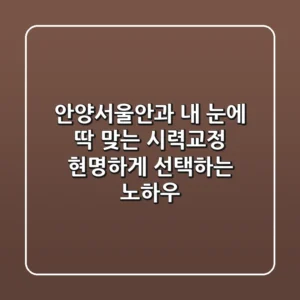 안양서울안과: 내 눈에 딱 맞는 시력교정, 현명하게 선택하는 노하우