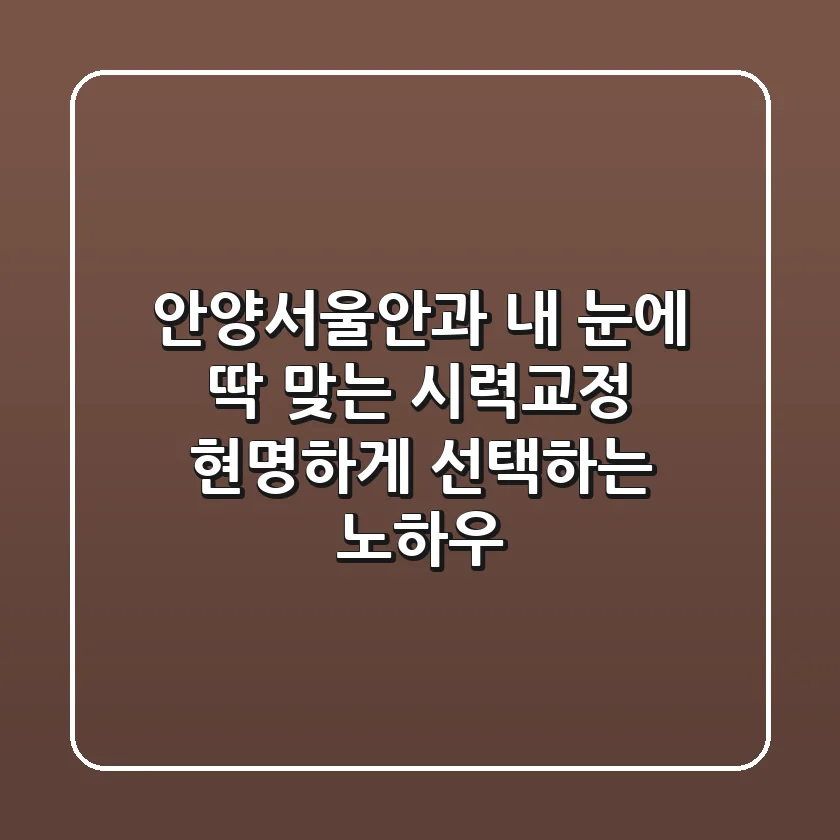 안양서울안과: 내 눈에 딱 맞는 시력교정, 현명하게 선택하는 노하우