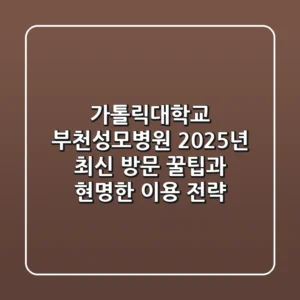 가톨릭대학교 부천성모병원, 2025년 최신 방문 꿀팁과 현명한 이용 전략
