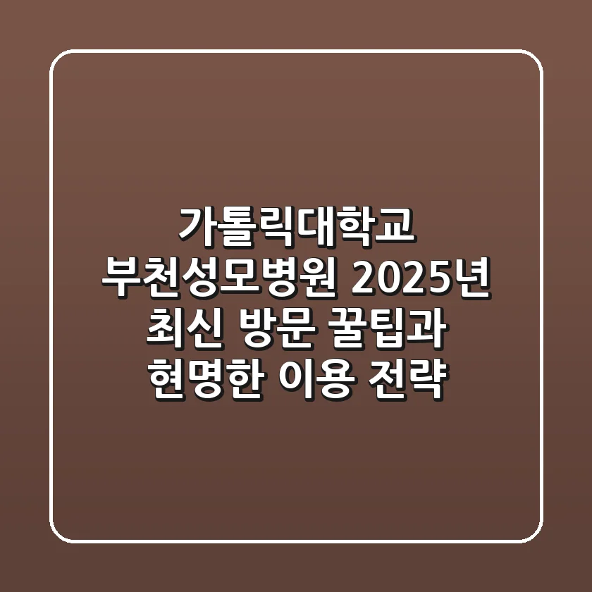 가톨릭대학교 부천성모병원, 2025년 최신 방문 꿀팁과 현명한 이용 전략
