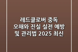 레드클로버 중독, 오해와 진실! 실전 예방 및 관리법 (2025 최신)