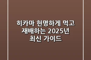 히카마, 현명하게 먹고 재배하는 2025년 최신 가이드