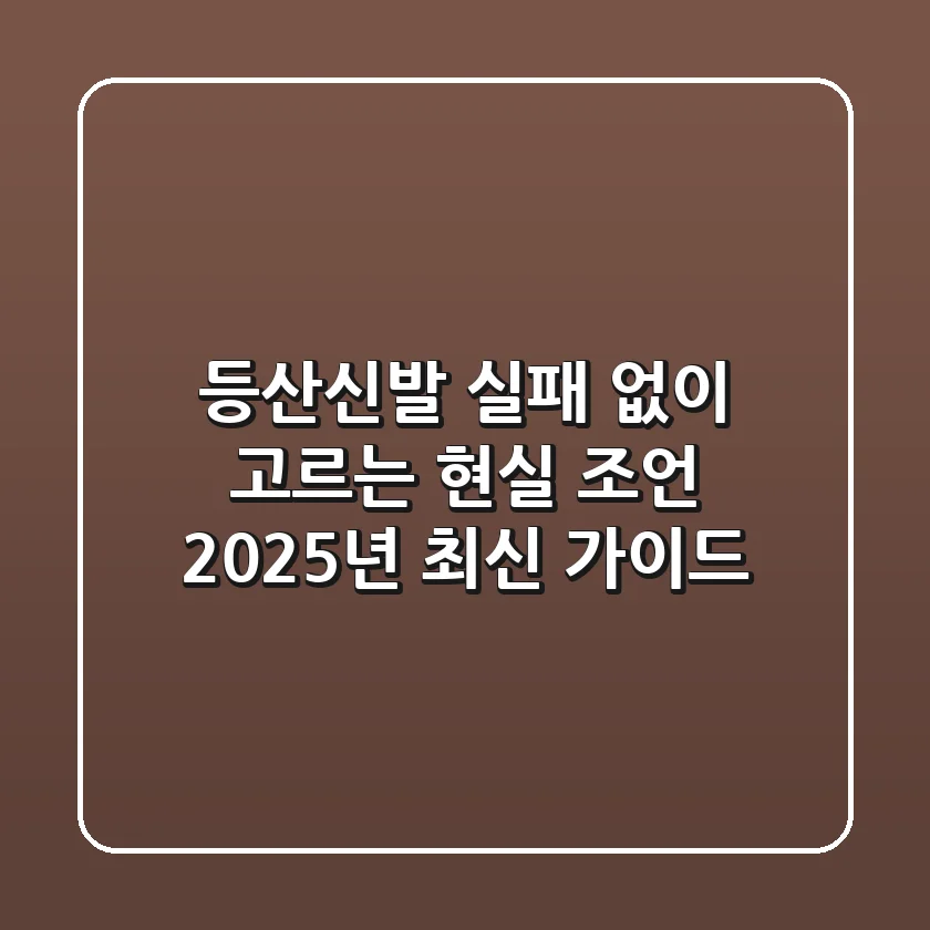 등산신발, 실패 없이 고르는 현실 조언: 2025년 최신 가이드