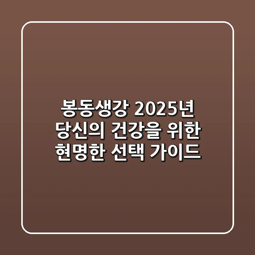 봉동생강, 2025년 당신의 건강을 위한 현명한 선택 가이드