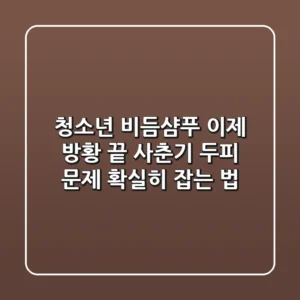 청소년 비듬샴푸, 이제 방황 끝! 사춘기 두피 문제 확실히 잡는 법
