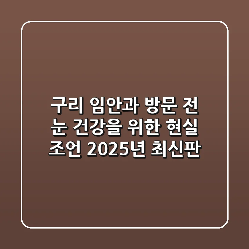 구리 임안과 방문 전, 눈 건강을 위한 현실 조언 (2025년 최신판)