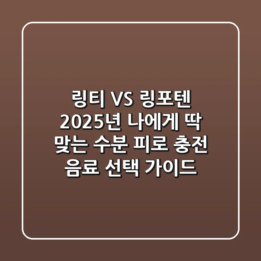 링티 VS 링포텐: 2025년 나에게 딱 맞는 수분 & 피로 충전 음료 선택 가이드
