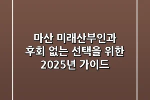 마산 미래산부인과, 후회 없는 선택을 위한 2025년 가이드