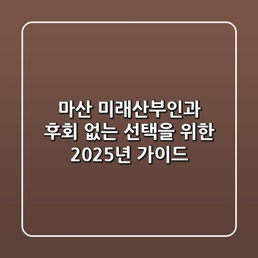 마산 미래산부인과, 후회 없는 선택을 위한 2025년 가이드