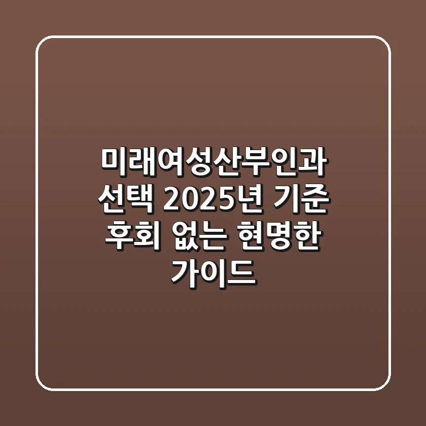 미래여성산부인과 선택, 2025년 기준 후회 없는 현명한 가이드