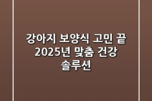 강아지 보양식, 고민 끝! 2025년 맞춤 건강 솔루션