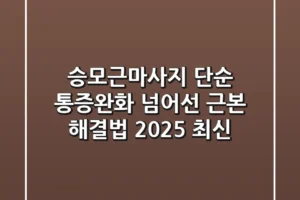 승모근마사지, 단순 통증완화 넘어선 근본 해결법 (2025 최신)