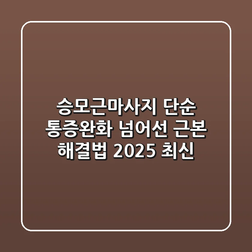 승모근마사지, 단순 통증완화 넘어선 근본 해결법 (2025 최신)