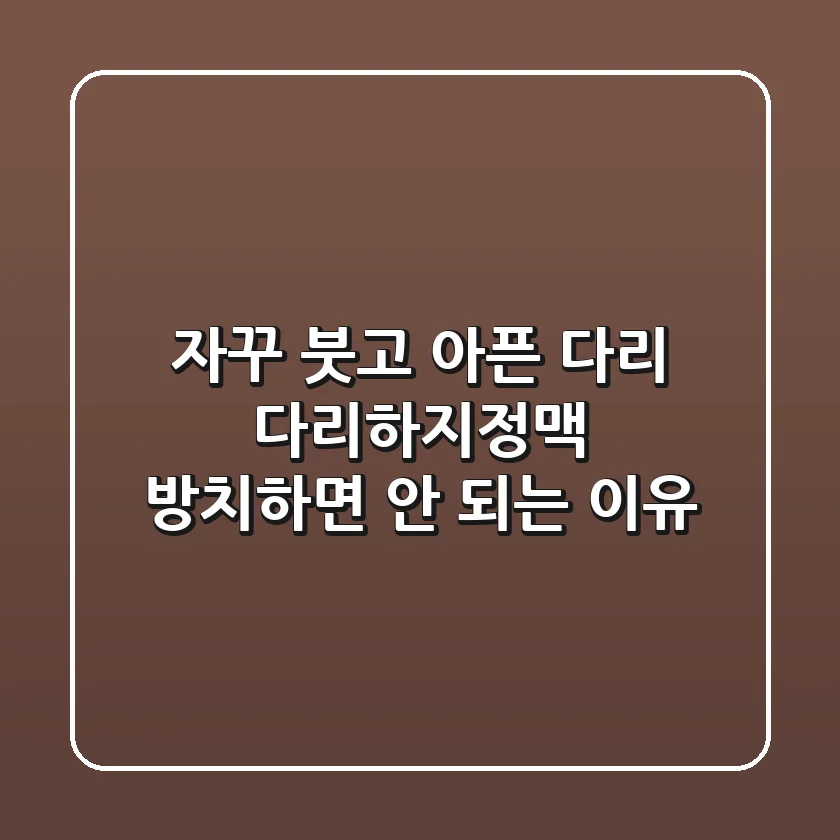 자꾸 붓고 아픈 다리, 다리하지정맥 방치하면 안 되는 이유
